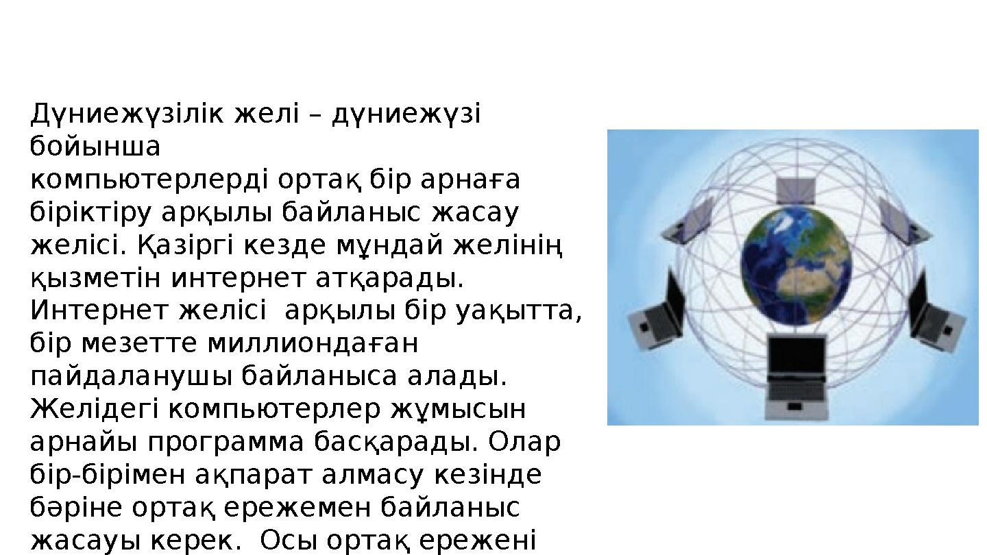 Дүниежүзілік желі – дүниежүзі бойынша компьютерлерді ортақ бір арнаға біріктіру арқылы байланыс жасау желісі. Қазіргі кезде м