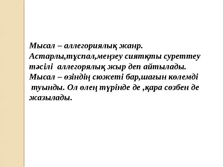 Мысал – аллегориялық жанр. Астарлы,тұспал,меңзеу сиятқты суреттеу тәсілі аллегорялық жыр деп айтылады. Мысал – өзіндің сюжет