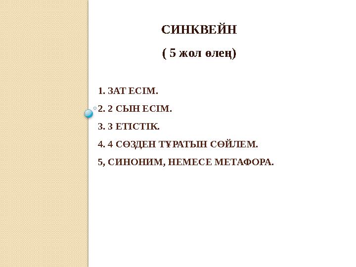 1. ЗАТ ЕСІМ. 2. 2 СЫН ЕСІМ. 3. 3 ЕТІСТІК. 4. 4 СӨЗДЕН ТҰРАТЫН СӨЙЛЕМ. 5, СИНОНИМ, НЕМЕСЕ МЕТАФОРА. СИНКВЕЙН ( 5 жол өлең)