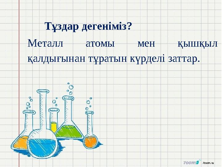 Тұздар дегеніміз? Металл атомы мен қышқыл қалдығынан тұратын күрделі заттар.