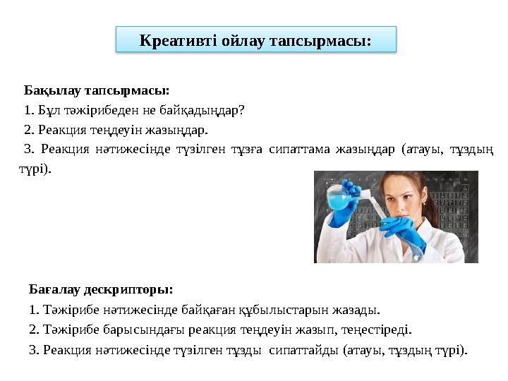 Креативт і ойлау тапсырмасы: Бағалау дескрипторы: 1. Тәжірибе нәтижесінде байқаған құбылыстарын жазады. 2. Тәжірибе барысындағы