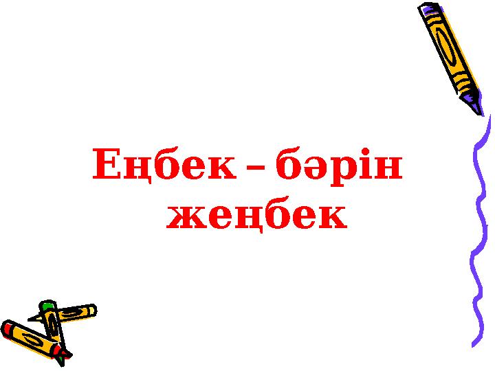 – Еңбек бәрін жеңбек