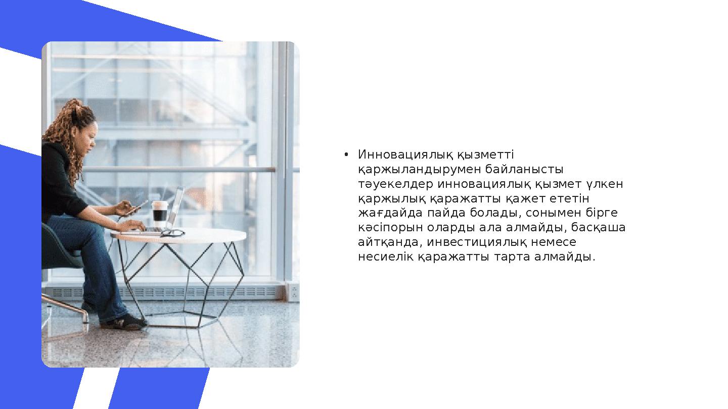 • Инновациялық қызметті қаржыландырумен байланысты тәуекелдер инновациялық қызмет үлкен қаржылық қаражатты қажет ететін жағд