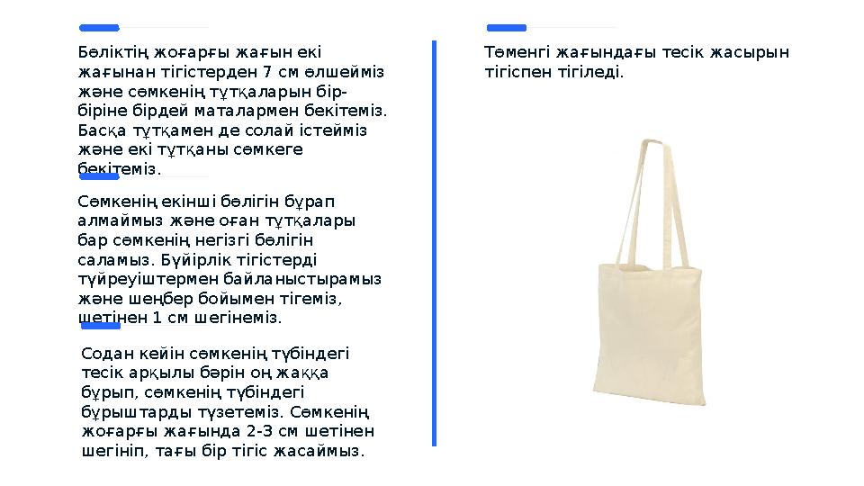 Төменгі жағындағы тесік жасырын тігіспен тігіледі.Бөліктің жоғарғы жағын екі жағынан тігістерден 7 см өлшейміз және сөмкенің