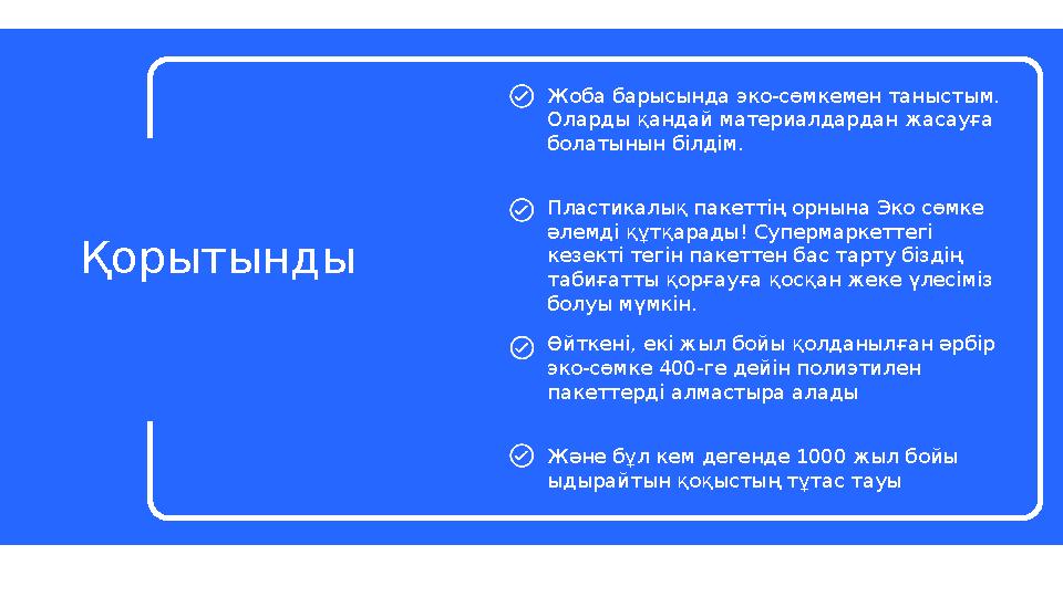 Жоба барысында эко-сөмкемен таныстым. Оларды қандай материалдардан жасауға болатынын білдім. Пластикалық пакеттің орнына Эко