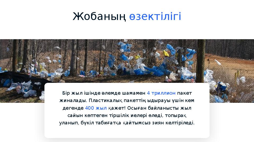 Жобаның өзектілігі Бір жыл ішінде әлемде шамамен 4 триллион пакет жиналады. Пластикалық пакеттің ыдырауы үшін кем дегенде