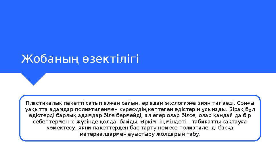 Жобаның өзектілігі Пластикалық пакетті сатып алған сайын, әр адам экологияға зиян тигізеді. Соңғы уақытта адамдар полиэтиленмен