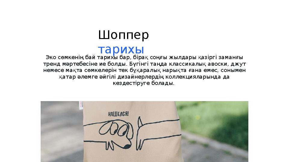Эко сөмкенің бай тарихы бар, бірақ соңғы жылдары қазіргі заманғы тренд мәртебесіне ие болды. Бүгінгі таңда классикалық авоски,
