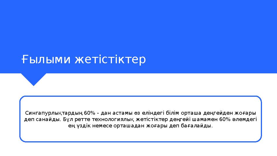 Ғылыми жетістіктер Сингапурлықтардың 60% - дан астамы өз еліндегі білім орташа деңгейден жоғары деп санайды. Бұл ретте технолог