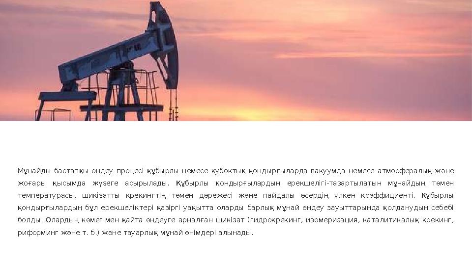 Мұнайды бастапқы өңдеу процесі құбырлы немесе кубоктық қондырғыларда вакуумда немесе атмосфералық және жоғары қысым