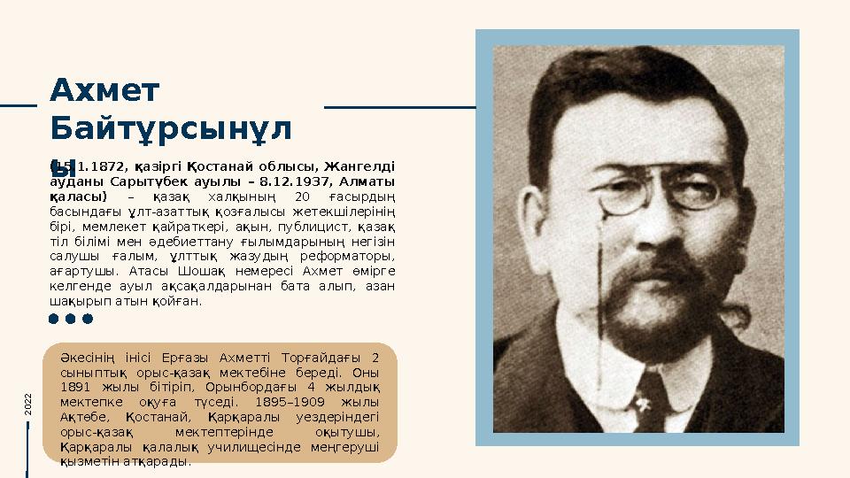 Ахмет Байтұрсынұл ы (15.1.1872, қазіргі Қостанай облысы, Жангелді ауданы Сарытүбек ауылы – 8.12.1937, Алматы қаласы)