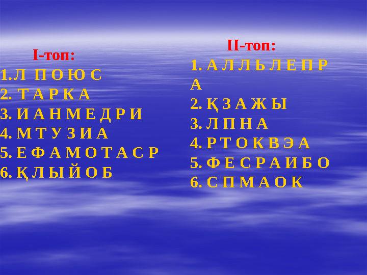 І-топ: 1. Л П О Ю С 2. Т А Р К А 3. И А Н М Е Д Р И 4. М Т У З И А 5. Е Ф А М О Т А С Р 6. Қ Л Ы Й О Б