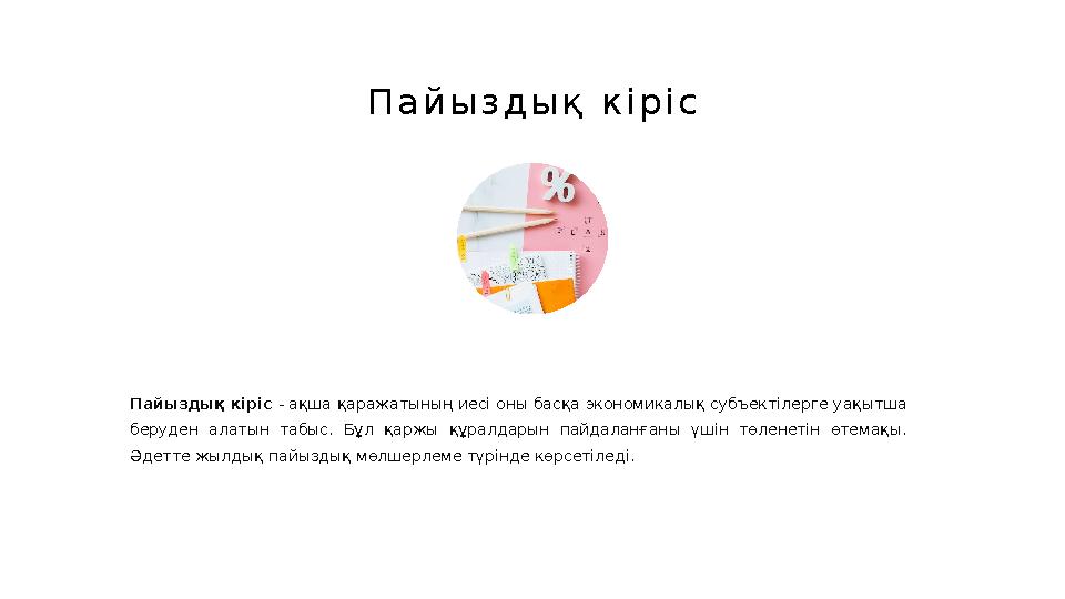 П а й ы з д ы қ к і р і с Пайыздық кіріс - ақша қаражатының иесі оны басқа экономикалық субъектілерге уақытша беруден алаты