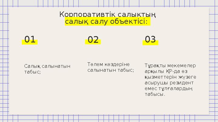 01 02 03Корпоративтік салықтың салық салу объектісі: Салық салынатын табыс; Төлем көздеріне салынатын табыс; Тұрақты мекемел