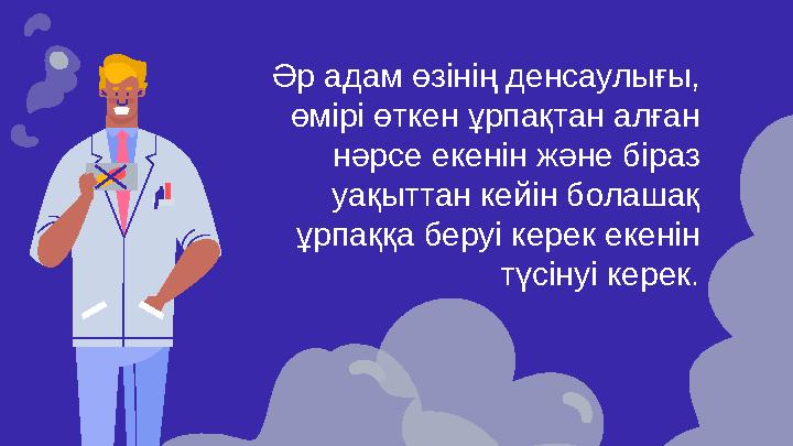 Әр адам өзінің денсаулығы, өмірі өткен ұрпақтан алған нәрсе екенін және біраз уақыттан кейін болашақ ұрпаққа беруі керек еке