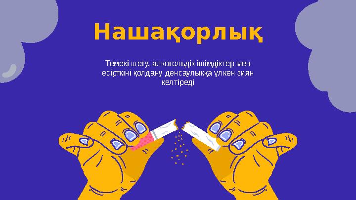 Нашақорлық Темекі шегу, алкогольдік ішімдіктер мен есірткіні қолдану денсаулыққа үлкен зиян келтіреді