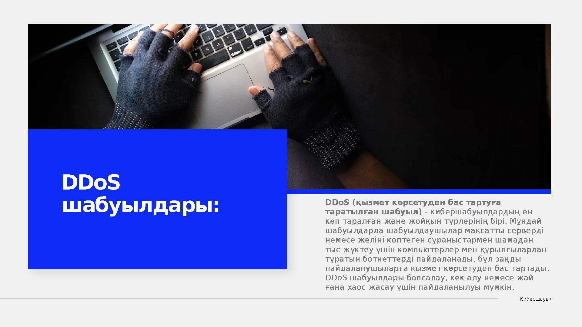 КибершауылDDoS ( қызмет көрсетуден бас тартуға таратылған шабуыл) - кибершабуылдардың ең көп таралған және жойқын түрлерінің