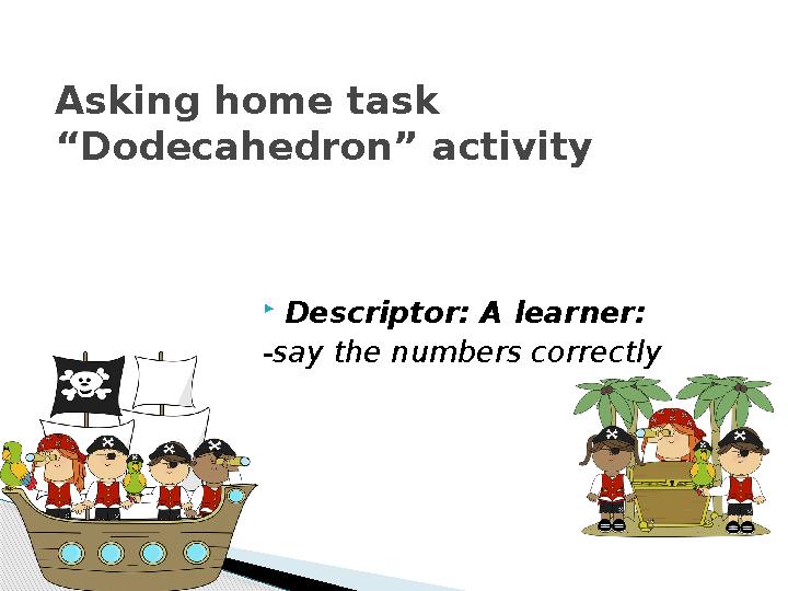  Descriptor: A learner: -say the numbers correctlyAsking home task “Dodecahedron” activity