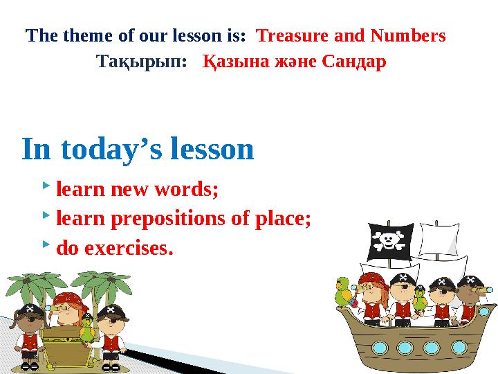  learn new words;  learn prepositions of place;  do exercises. The theme of our lesson is: Treasure and Numbers