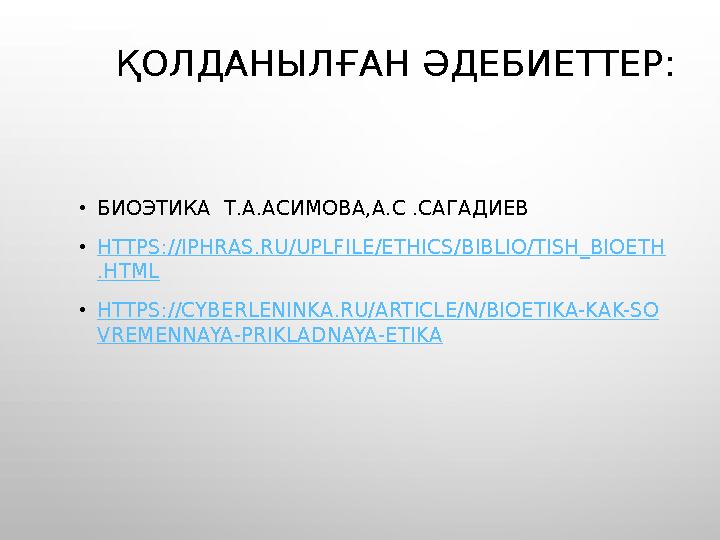 ҚОЛДАНЫЛҒАН ӘДЕБИЕТТЕР: • БИОЭТИКА Т.А.АСИМОВА,А.С .САГАДИЕВ • HTTPS://IPHRAS.RU/UPLFILE/ETHICS/BIBLIO/TISH_BIOETH .HTML • HT ҚОЛДАНЫЛҒАН ӘДЕБИЕТТЕР: • БИОЭТИКА Т.А.АСИМОВА,А.С .САГАДИЕВ • HTTPS://IPHRAS.RU/UPLFILE/ETHICS/BIBLIO/TISH_BIOETH .HTML • HT