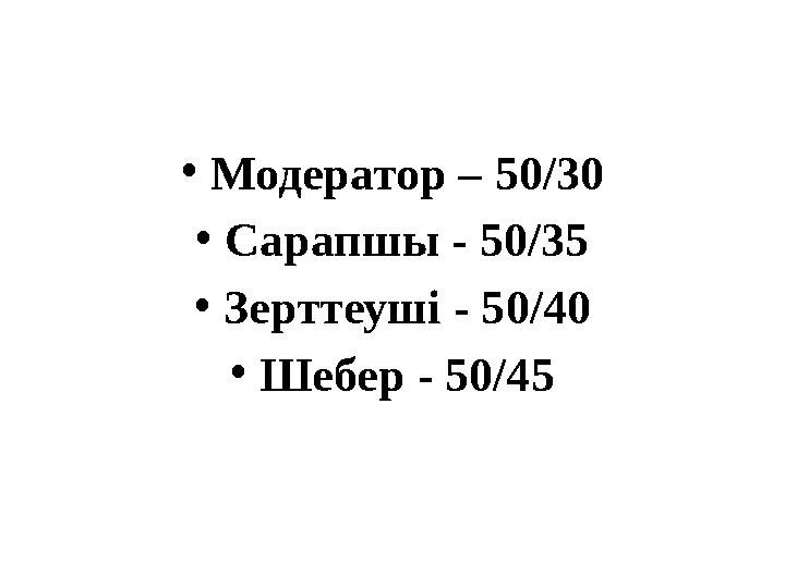 • Модератор – 50/30 • C арапшы - 50/35 • Зерттеуші - 50/40 • Шебер - 50/45