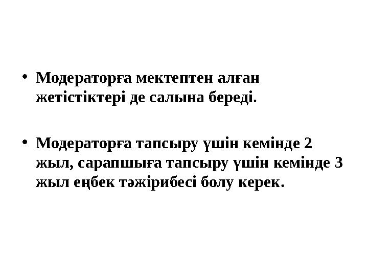 • Модераторға мектептен алған жетістіктері де салына береді. • Модераторға тапсыру үшін кемінде 2 жыл, сарапшыға тапсыру үшін