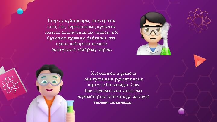 Егер су құбырлары, электр тоқ көзі, газ, зертханалық құрылғы немесе аналитикалық таразы т.б. бұзылып тұрғаны байқалса, тез а