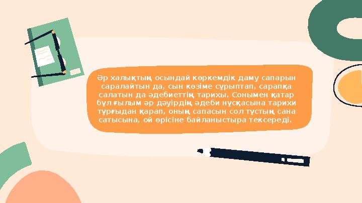 Әр халықтың осындай көркемдік даму сапарын саралайтын да, сын көзіме сұрыптап, сарапқа салатын да әдебиеттің тарихы. Сонымен қ