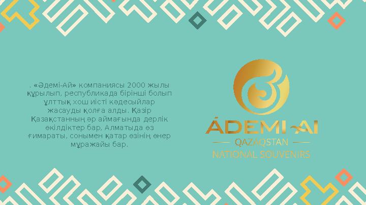 . «Әдемі-Ай» компаниясы 2000 жылы құрылып, республикада бірінші болып ұлттық хош иісті кәдесыйлар жасауды қолға алды. Қазір