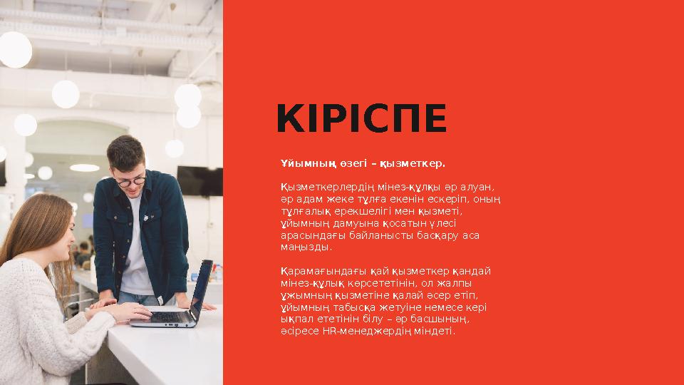 КІРІСПЕ Ұйымның өзегі – қызметкер. Қызметкерлердің мінез-құлқы әр алуан, әр адам жеке тұлға екенін ескеріп, оның тұлғалық ерек