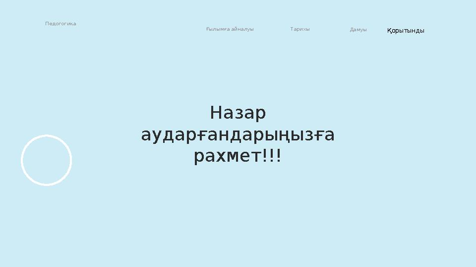 Назар аударғандарыңызға рахмет!!!Педогогика Ғылымға айналуы Тарихы Дамуы Қорытынды