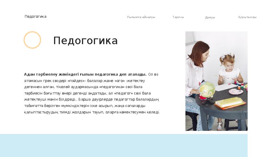 Адам т ə рбиелеу жөніндегі ғылым педагогика деп аталады. Ол өз атамасын грек сөздері «пайдес»- балалар ж ə не «аго» -жетектеу