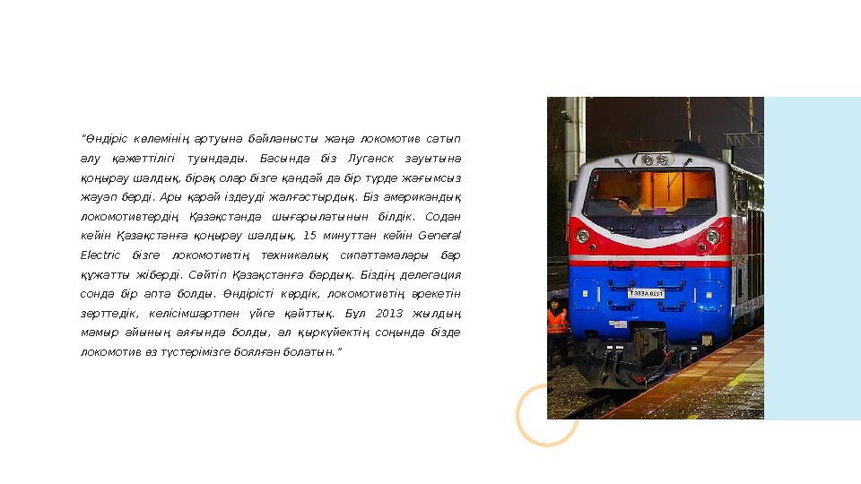 “ Өндіріс көлемінің артуына байланысты жаңа локомотив сатып алу қажеттілігі туындады. Басында біз Луганск зауытына