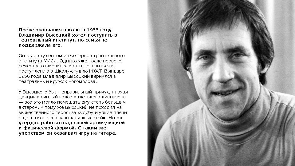 После окончания школы в 1955 году Владимир Высоцкий хотел поступать в театральный институт, но семья не поддержала его. Он с