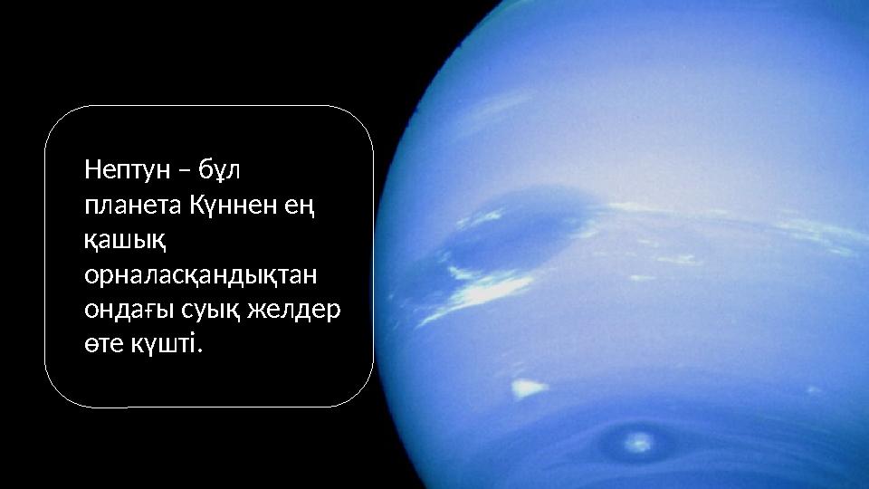 Нептун – бұл планета Күннен ең қашық орналасқандықтан ондағы суық желдер өте күшті.