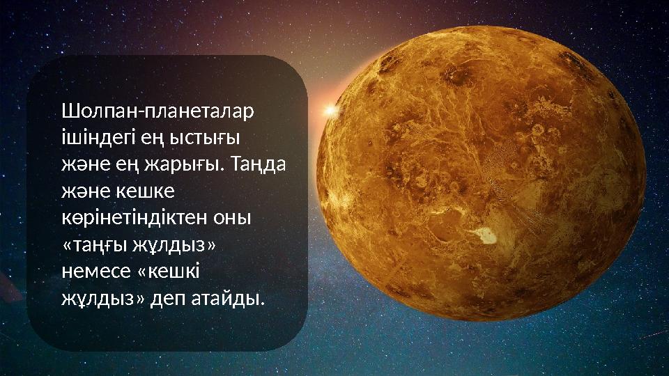 Шолпан-планеталар ішіндегі ең ыстығы және ең жарығы. Таңда және кешке көрінетіндіктен оны «таңғы жұлдыз» немесе «кешкі жұ