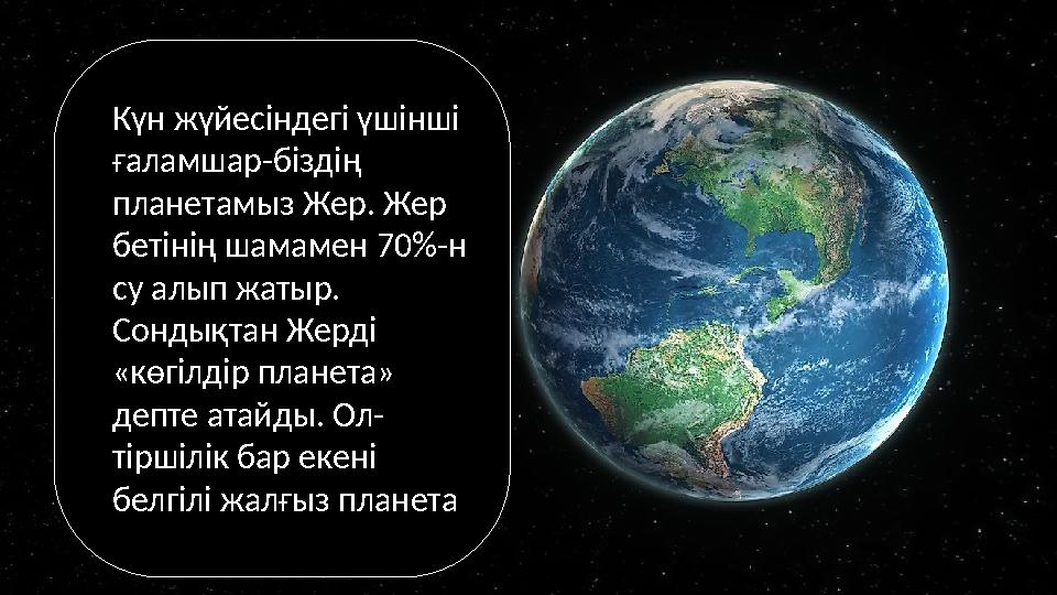 Күн жүйесіндегі үшінші ғаламшар-біздің планетамыз Жер. Жер бетінің шамамен 70%-н су алып жатыр. Сондықтан Жерді «көгілдір