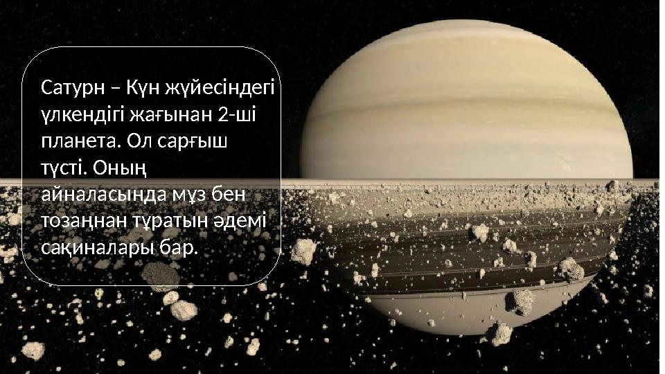 Сатурн – Күн жүйесіндегі үлкендігі жағынан 2-ші планета. Ол сарғыш түсті. Оның айналасында мұз бен тозаңнан тұратын әдемі