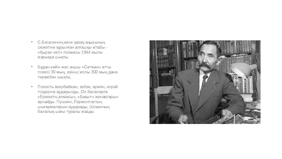 • С.Бегалиннің көне қазақ аңызының сюжетіне құрылған алғашқы кітабы - «Қыран кегі» поэмасы 1944 жылы жарыққа шықты. • Бұдан