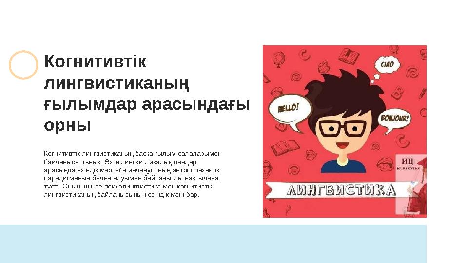 Когнитивтік лингвистиканың басқа ғылым салаларымен байланысы тығыз. Өзге лингвистикалық пәндер арасында өзіндік мәртебе иелену
