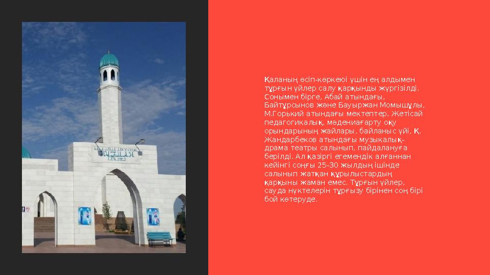 Қаланың өсіп-көркеюі үшін ең алдымен тұрғын үйлер салу қарқынды жүргізілді. Сонымен бірге, Абай атындағы, Байтұрсынов және Ба