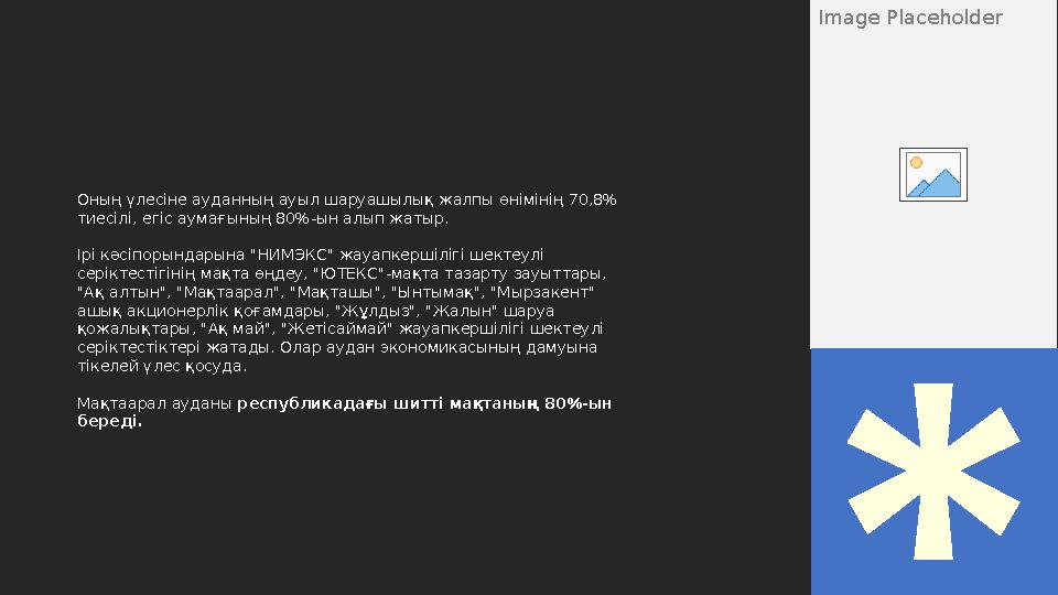 Image Placeholder Оның үлесіне ауданның ауыл шаруашылық жалпы өнімінің 70,8% тиесілі, егіс аумағының 80%-ын алып жатыр. Ірі кә