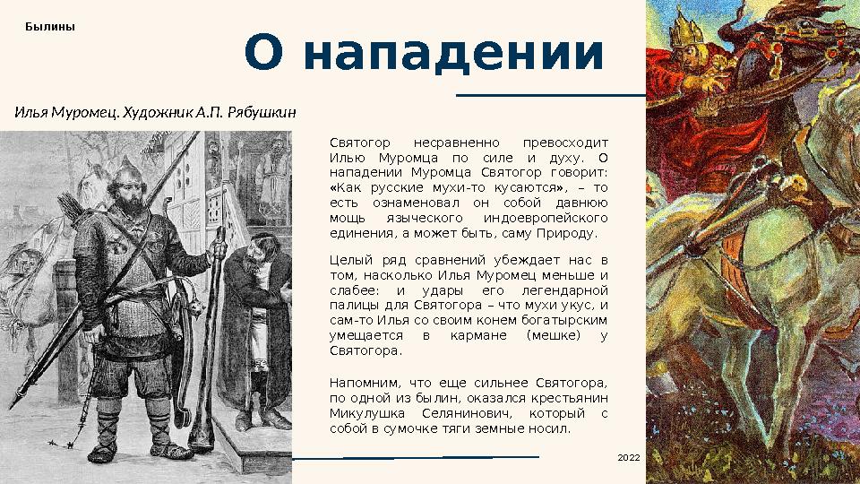 О нападении Святогор несравненно превосходит Илью Муромца по силе и духу. О нападении Муромца Святогор говорит: «К