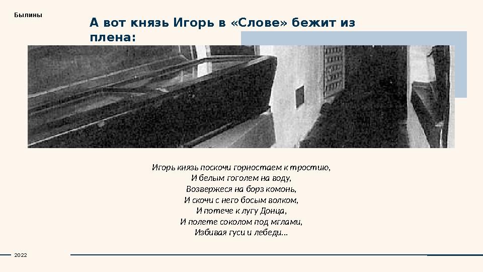 А вот князь Игорь в «Слове» бежит из плена: 2022 Игорь князь поскочи горностаем к тростию, И белым гоголем на воду, Возвержеся