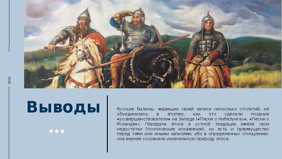 2022Выводы Русские былины, ждавшие своей записи несколько столетий, не объединились в эпопею, как это сделали позд