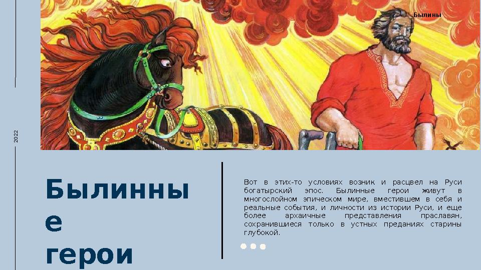 2022Былинны е герои Вот в этих-то условиях возник и расцвел на Руси богатырский эпос. Былинные герои живут в мног