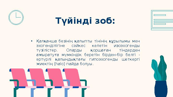 • Қалқанша безінің қалыпты тінінің құрылымы мен эхогенділігіне сәйкес келетін изоэхогенды түзілістер. Оларды қоршаға