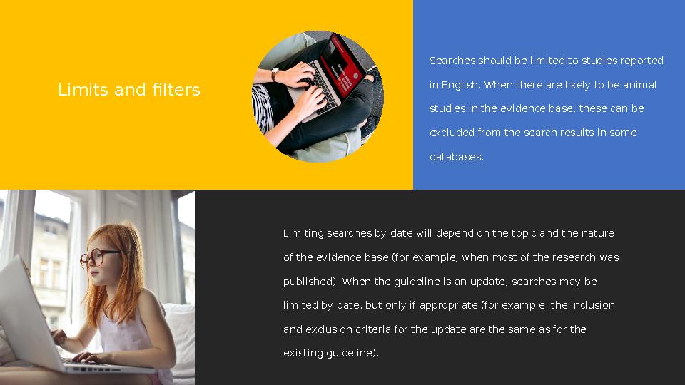 Searches should be limited to studies reported in English. When there are likely to be animal studies in the evidence base, th