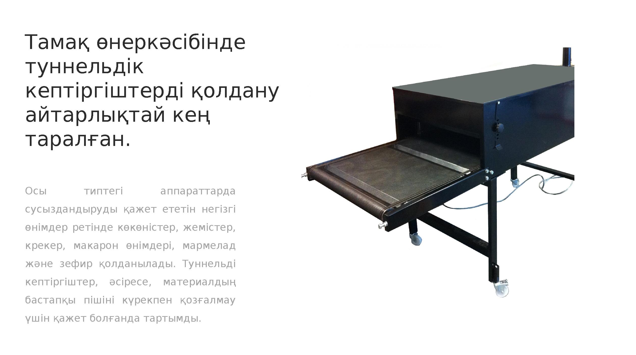 Тамақ өнеркәсібінде туннельдік кептіргіштерді қолдану айтарлықтай кең таралған. Осы типтегі аппараттарда сусыздандыруды