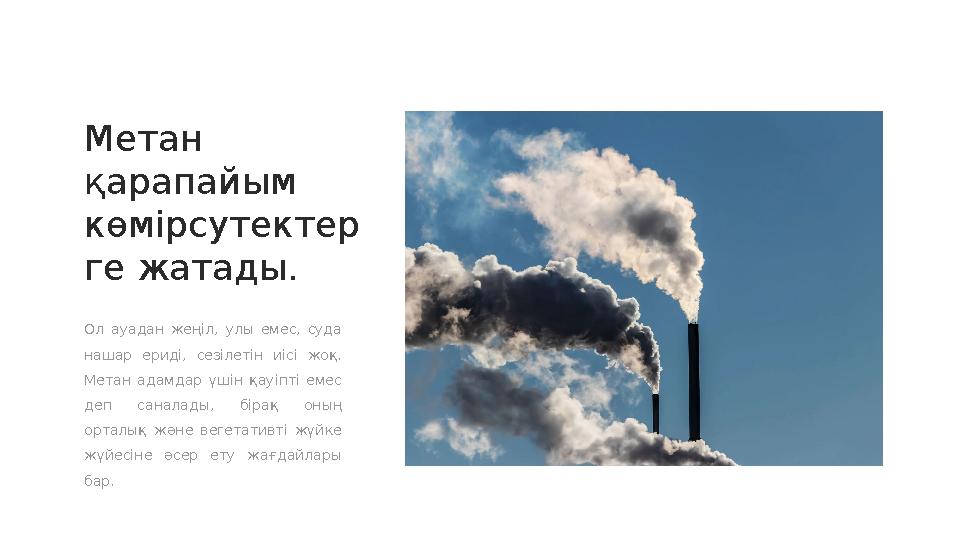 Метан қарапайым көмірсутектер ге жатады. Ол ауадан жеңіл, улы емес, суда нашар ериді, сезілетін иісі жоқ. Метан а